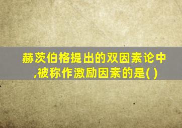 赫茨伯格提出的双因素论中,被称作激励因素的是( )